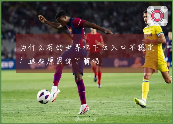 为什么有的世界杯下注入口不稳定？这些原因你了解吗